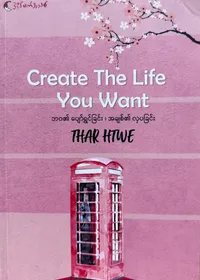 Create the Life You Want — ဘဝ၏ပျော်ရွှင်ခြင်း၊ အချစ်၏လှပခြင်း
